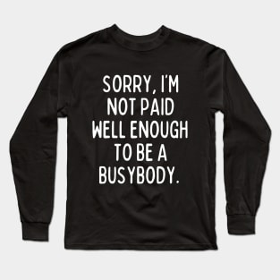 I'm not paid enough to be a busybody. Long Sleeve T-Shirt